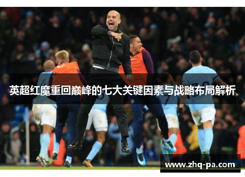 英超红魔重回巅峰的七大关键因素与战略布局解析 英超红魔重回巅峰的七大关键因素与战略布局解析