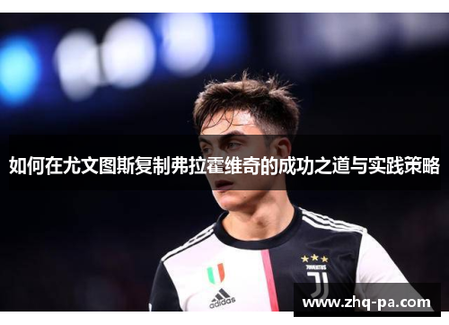 如何在尤文图斯复制弗拉霍维奇的成功之道与实践策略