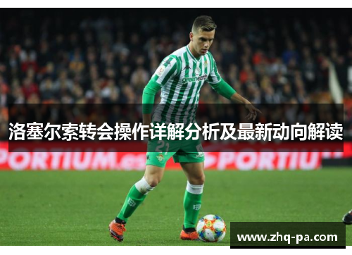 洛塞尔索转会操作详解分析及最新动向解读