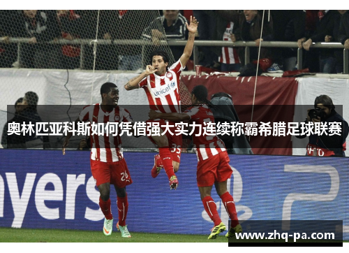 奥林匹亚科斯如何凭借强大实力连续称霸希腊足球联赛