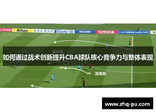如何通过战术创新提升CBA球队核心竞争力与整体表现