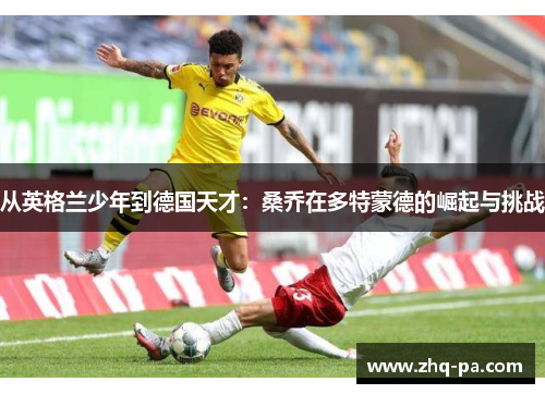 从英格兰少年到德国天才：桑乔在多特蒙德的崛起与挑战
