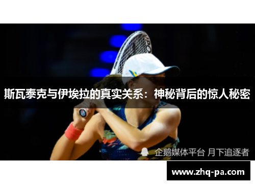 斯瓦泰克与伊埃拉的真实关系：神秘背后的惊人秘密