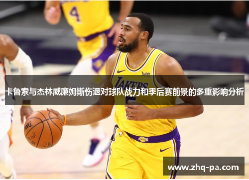 卡鲁索与杰林威廉姆斯伤退对球队战力和季后赛前景的多重影响分析