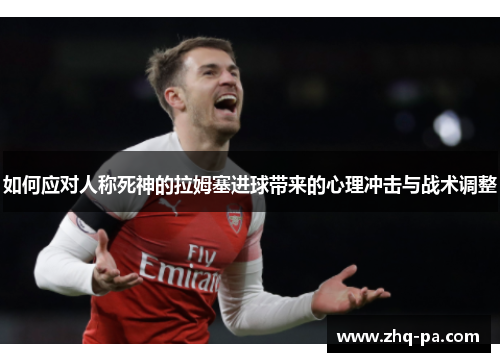 如何应对人称死神的拉姆塞进球带来的心理冲击与战术调整