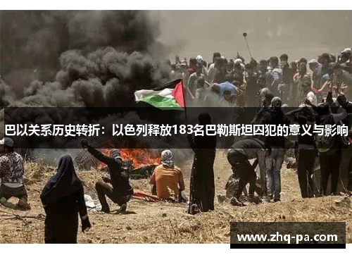 巴以关系历史转折：以色列释放183名巴勒斯坦囚犯的意义与影响