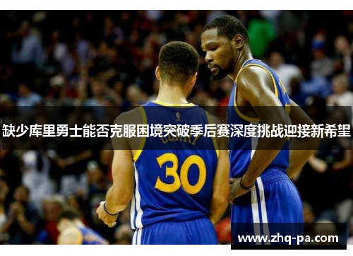 缺少库里勇士能否克服困境突破季后赛深度挑战迎接新希望