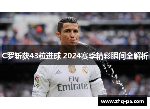 C罗斩获43粒进球 2024赛季精彩瞬间全解析