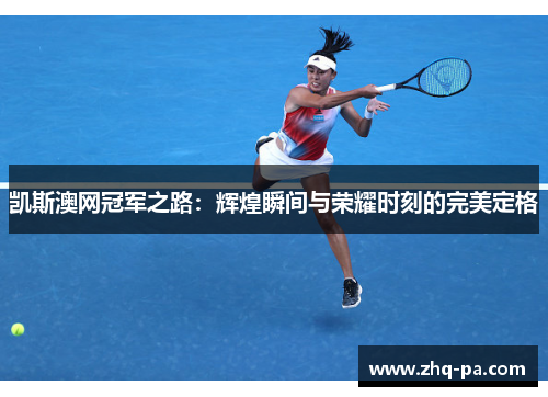 凯斯澳网冠军之路：辉煌瞬间与荣耀时刻的完美定格