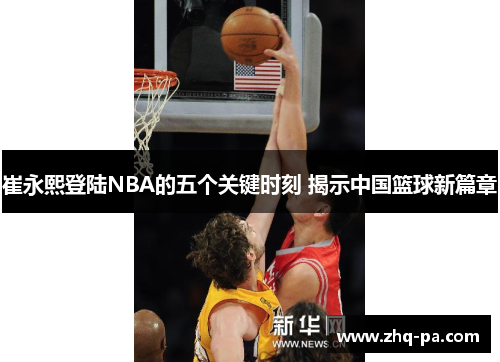 崔永熙登陆NBA的五个关键时刻 揭示中国篮球新篇章