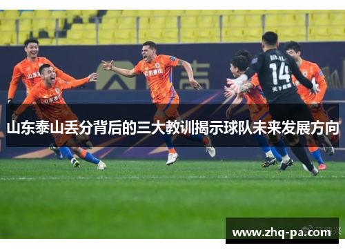 山东泰山丢分背后的三大教训揭示球队未来发展方向