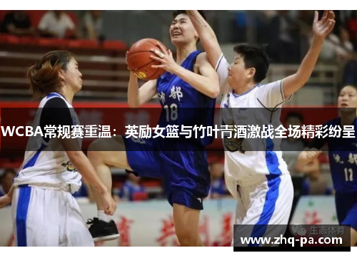 WCBA常规赛重温：英励女篮与竹叶青酒激战全场精彩纷呈