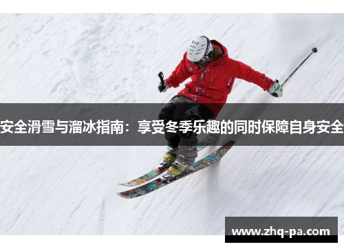 安全滑雪与溜冰指南：享受冬季乐趣的同时保障自身安全