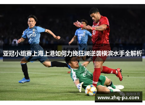 亚冠小组赛上海上港如何力挽狂澜逆袭横滨水手全解析