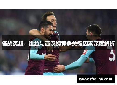 备战英超：维拉与西汉姆竞争关键因素深度解析
