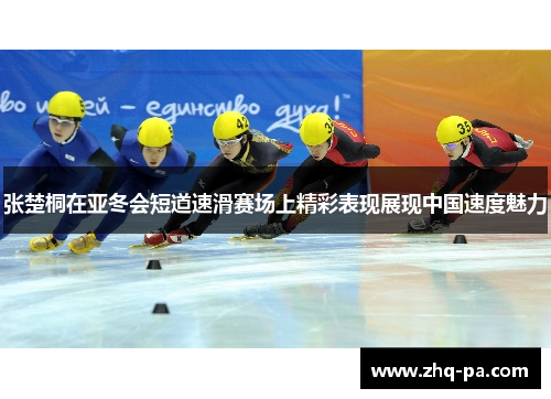张楚桐在亚冬会短道速滑赛场上精彩表现展现中国速度魅力