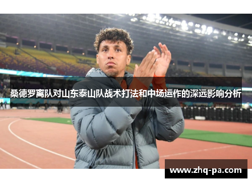 桑德罗离队对山东泰山队战术打法和中场运作的深远影响分析