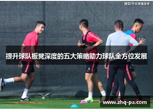 提升球队板凳深度的五大策略助力球队全方位发展