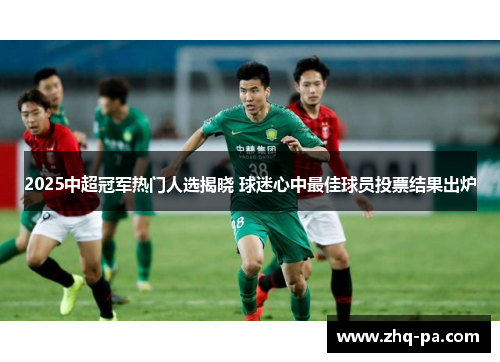 2025中超冠军热门人选揭晓 球迷心中最佳球员投票结果出炉