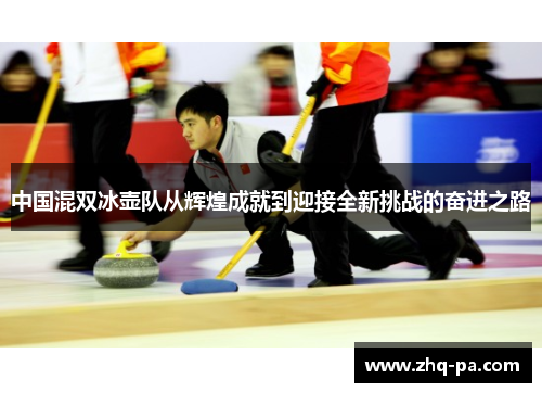中国混双冰壶队从辉煌成就到迎接全新挑战的奋进之路