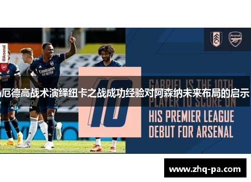 厄德高战术演绎纽卡之战成功经验对阿森纳未来布局的启示