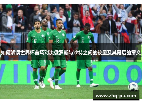 如何解读世界杯首场对决俄罗斯与沙特之间的较量及其背后的意义