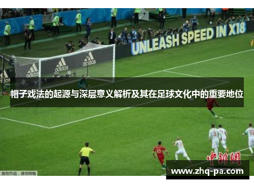 帽子戏法的起源与深层意义解析及其在足球文化中的重要地位
