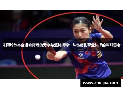 朱雨玲放弃全运会背后的无奈与坚持揭秘：从伤病到职业抉择的深刻思考