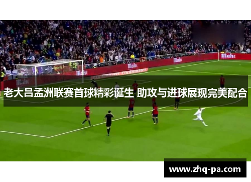老大吕孟洲联赛首球精彩诞生 助攻与进球展现完美配合