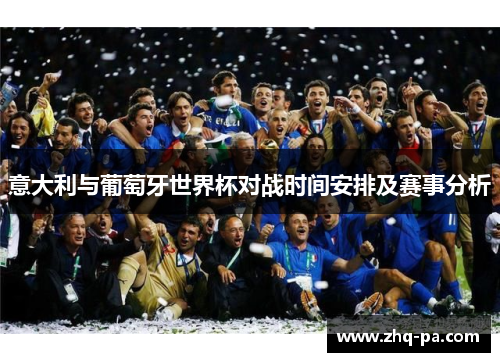 意大利与葡萄牙世界杯对战时间安排及赛事分析