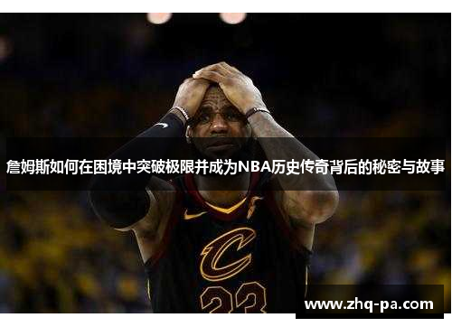 詹姆斯如何在困境中突破极限并成为NBA历史传奇背后的秘密与故事