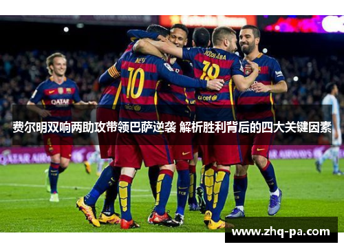 费尔明双响两助攻带领巴萨逆袭 解析胜利背后的四大关键因素