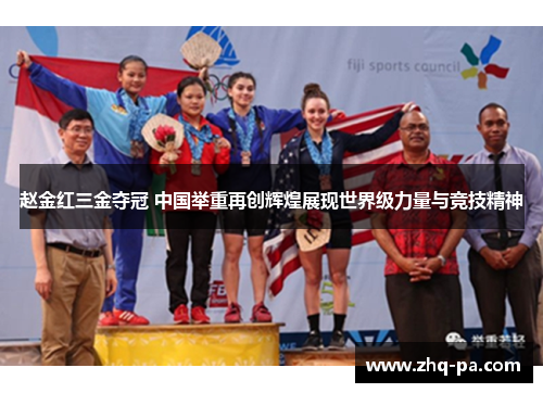 赵金红三金夺冠 中国举重再创辉煌展现世界级力量与竞技精神