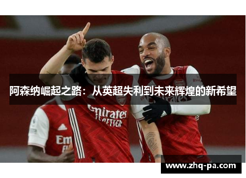 阿森纳崛起之路：从英超失利到未来辉煌的新希望