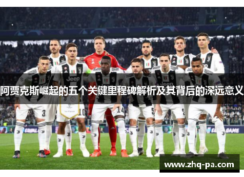 阿贾克斯崛起的五个关键里程碑解析及其背后的深远意义