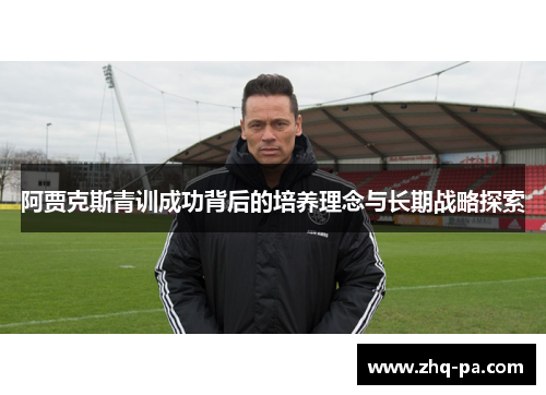 阿贾克斯青训成功背后的培养理念与长期战略探索