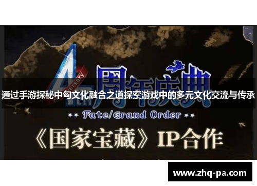 通过手游探秘中匈文化融合之道探索游戏中的多元文化交流与传承