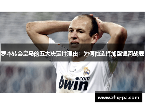罗本转会皇马的五大决定性理由：为何他选择加盟银河战舰