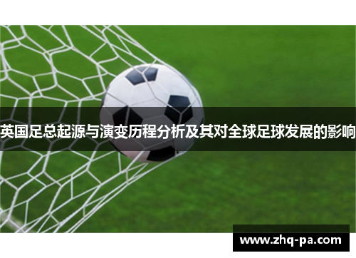 英国足总起源与演变历程分析及其对全球足球发展的影响