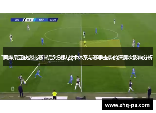 阿库尼亚缺席比赛背后对球队战术体系与赛季走势的深层次影响分析