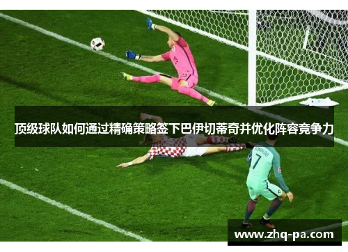 顶级球队如何通过精确策略签下巴伊切蒂奇并优化阵容竞争力