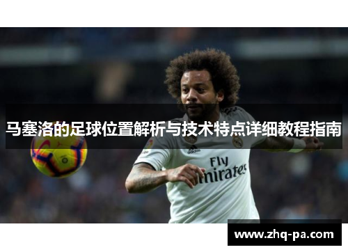 马塞洛的足球位置解析与技术特点详细教程指南
