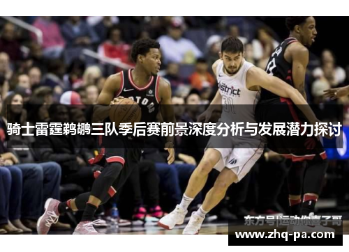 骑士雷霆鹈鹕三队季后赛前景深度分析与发展潜力探讨