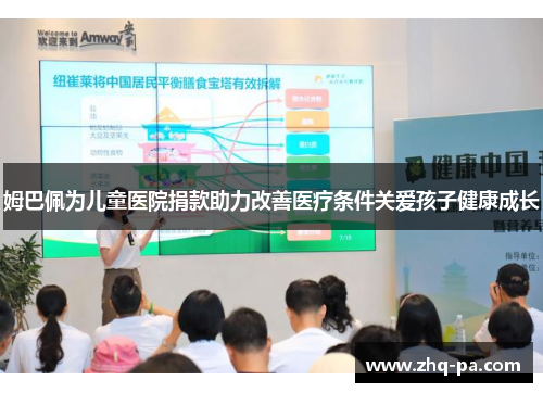 姆巴佩为儿童医院捐款助力改善医疗条件关爱孩子健康成长