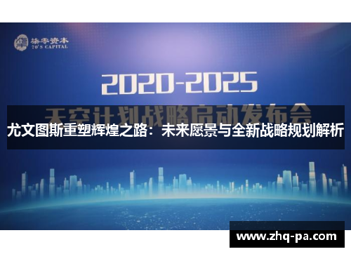 尤文图斯重塑辉煌之路：未来愿景与全新战略规划解析