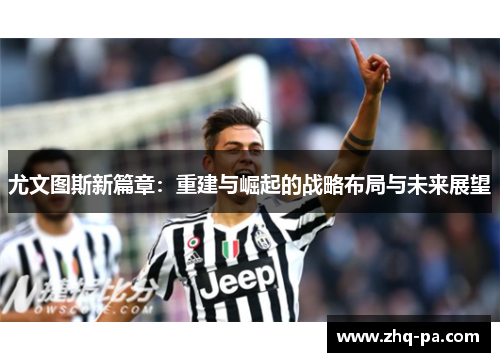 尤文图斯新篇章：重建与崛起的战略布局与未来展望
