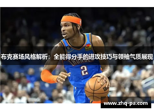 布克赛场风格解析：全能得分手的进攻技巧与领袖气质展现