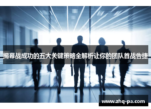 揭幕战成功的五大关键策略全解析让你的团队首战告捷