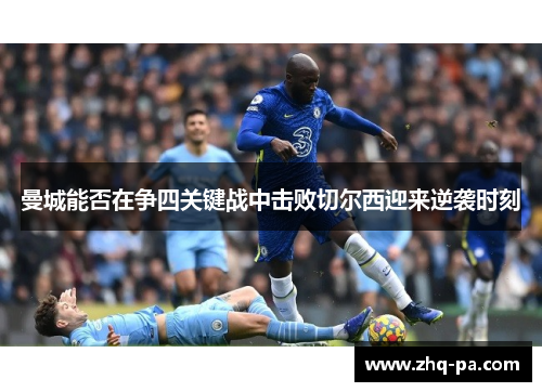 曼城能否在争四关键战中击败切尔西迎来逆袭时刻