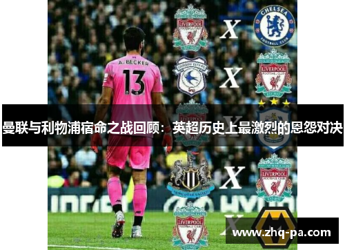 曼联与利物浦宿命之战回顾：英超历史上最激烈的恩怨对决
